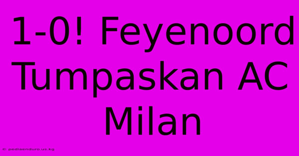 1-0! Feyenoord Tumpaskan AC Milan