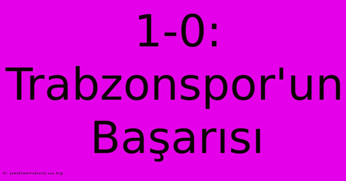 1-0: Trabzonspor'un Başarısı