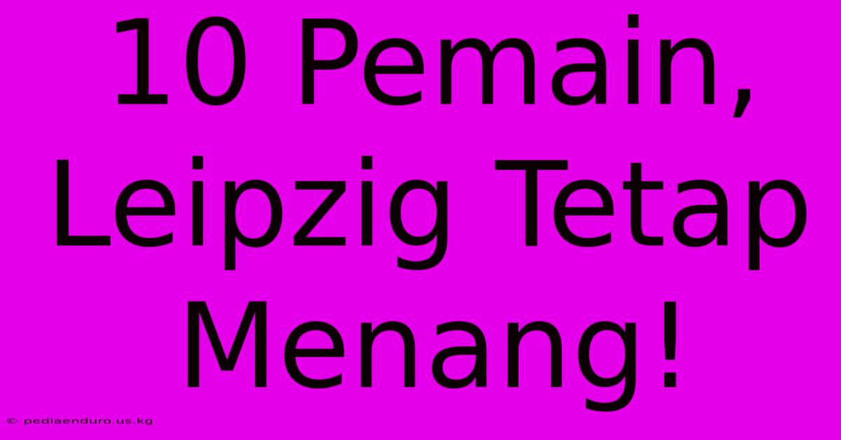 10 Pemain, Leipzig Tetap Menang!