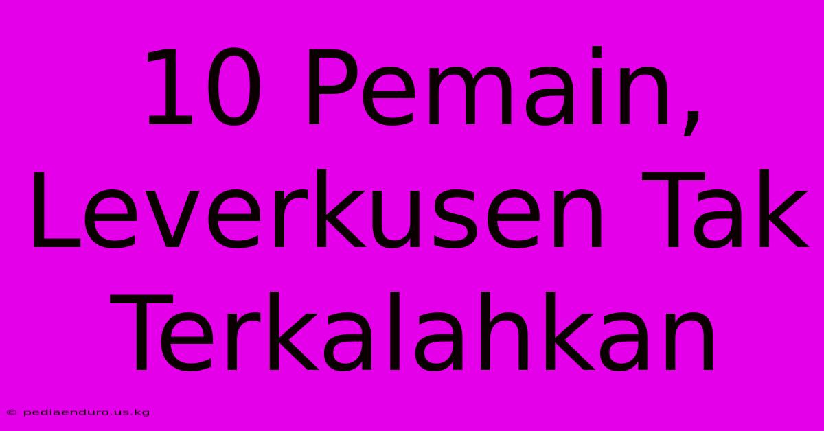 10 Pemain, Leverkusen Tak Terkalahkan