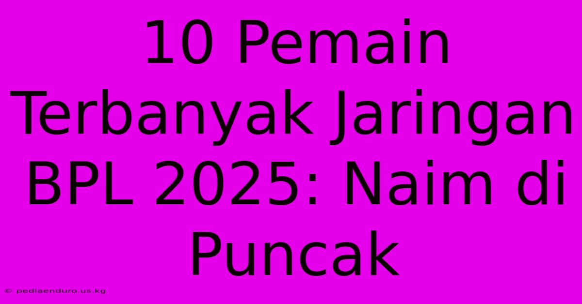 10 Pemain Terbanyak Jaringan BPL 2025: Naim Di Puncak