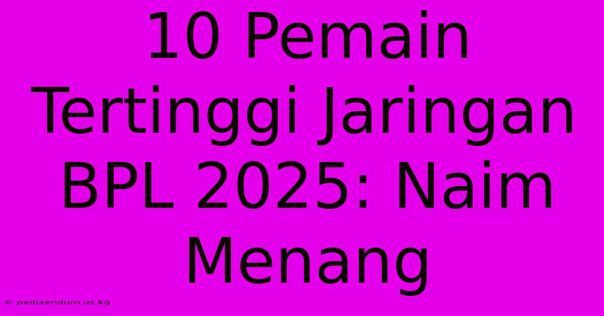 10 Pemain Tertinggi Jaringan BPL 2025: Naim Menang