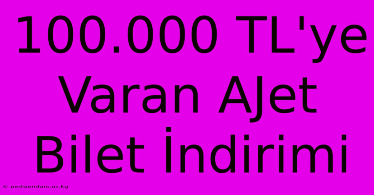 100.000 TL'ye Varan AJet Bilet İndirimi