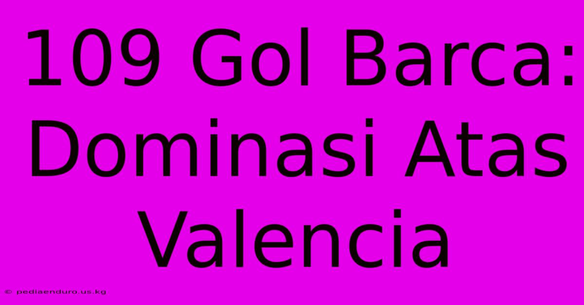 109 Gol Barca: Dominasi Atas Valencia