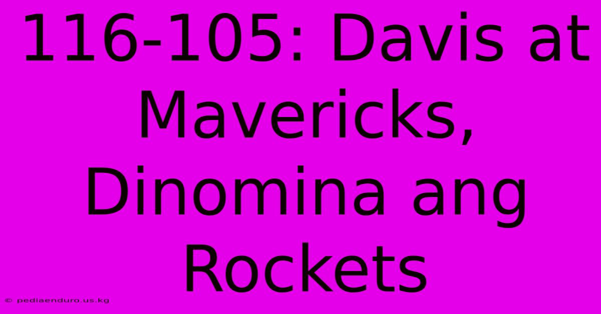 116-105: Davis At Mavericks, Dinomina Ang Rockets