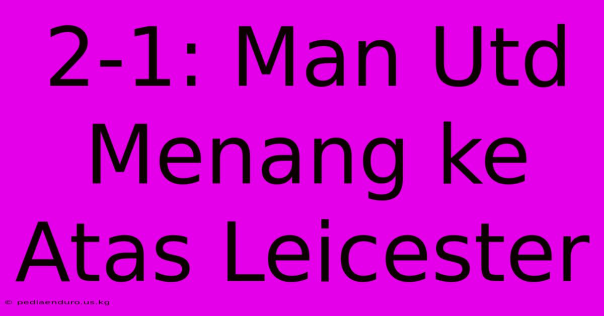 2-1: Man Utd Menang Ke Atas Leicester