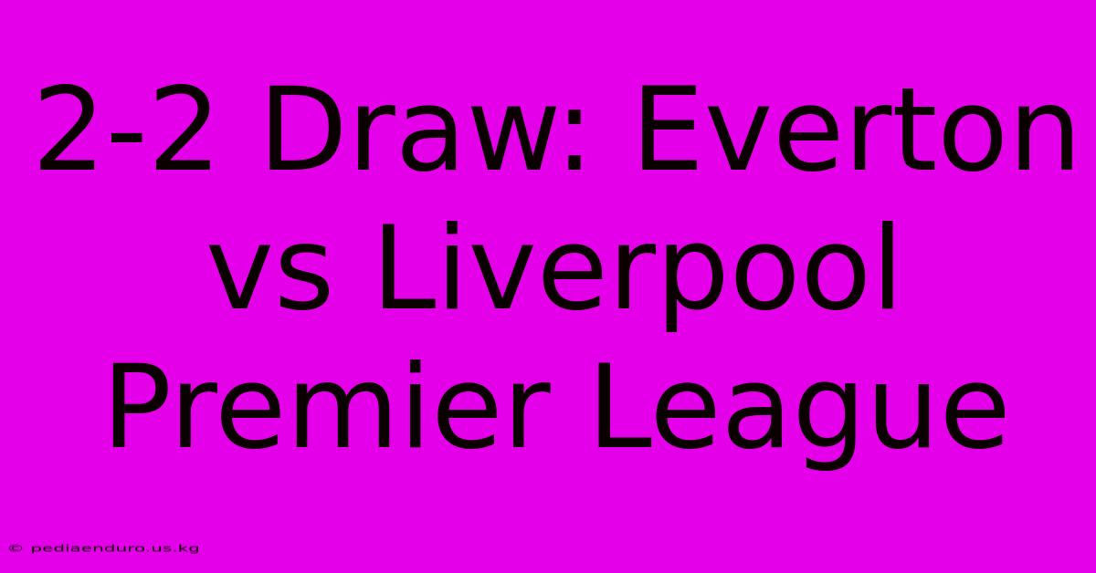 2-2 Draw: Everton Vs Liverpool Premier League