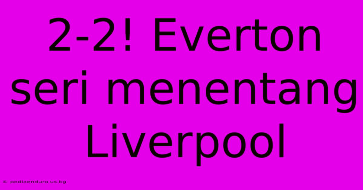 2-2! Everton Seri Menentang Liverpool