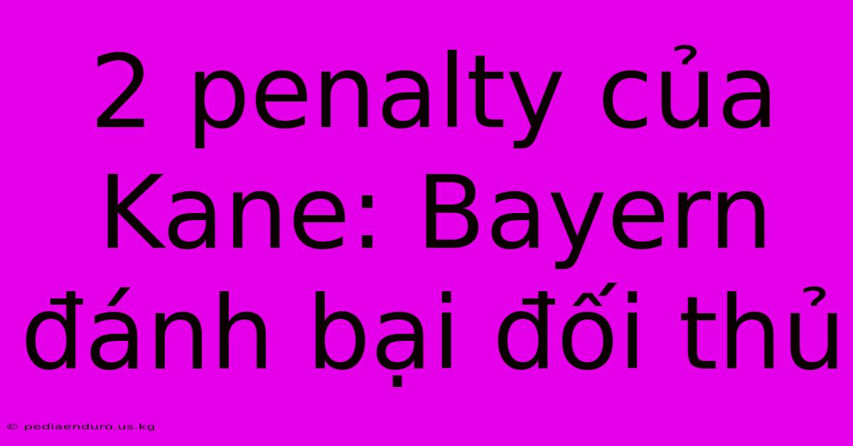 2 Penalty Của Kane: Bayern Đánh Bại Đối Thủ