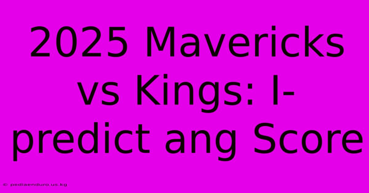 2025 Mavericks Vs Kings: I-predict Ang Score