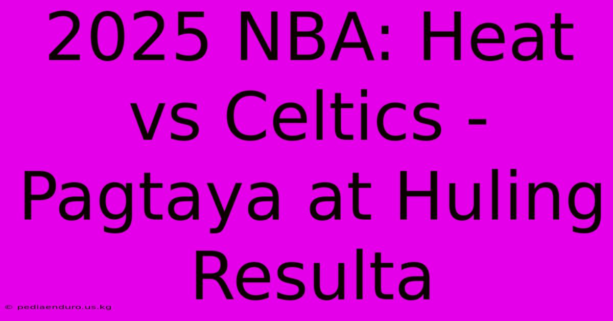 2025 NBA: Heat Vs Celtics - Pagtaya At Huling Resulta