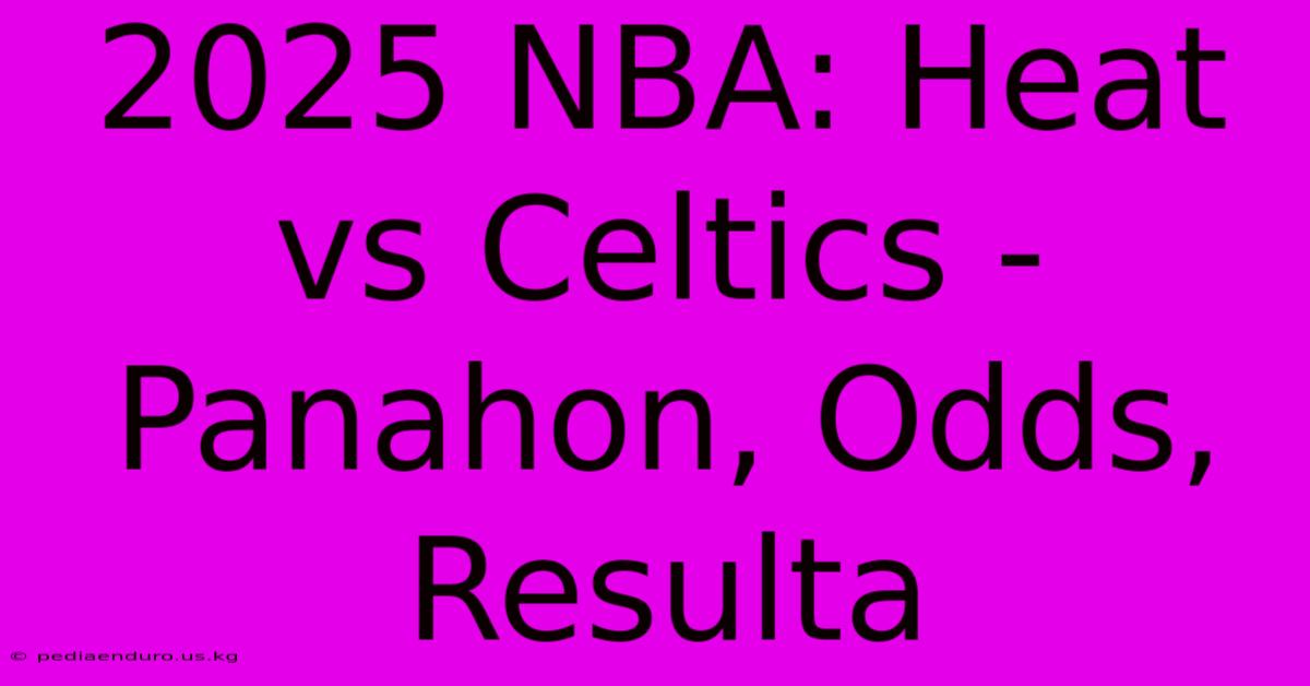 2025 NBA: Heat Vs Celtics - Panahon, Odds, Resulta