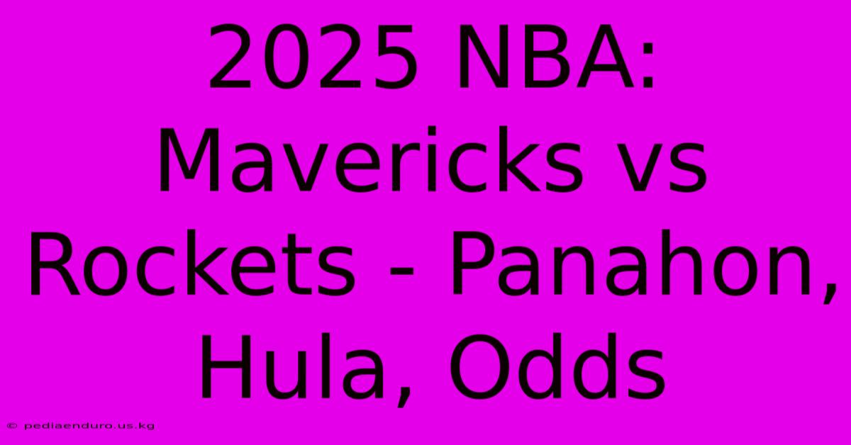 2025 NBA: Mavericks Vs Rockets - Panahon, Hula, Odds