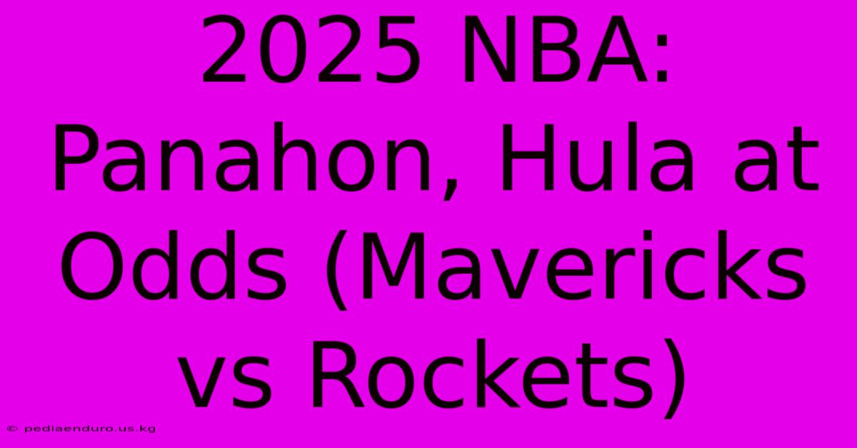 2025 NBA: Panahon, Hula At Odds (Mavericks Vs Rockets)