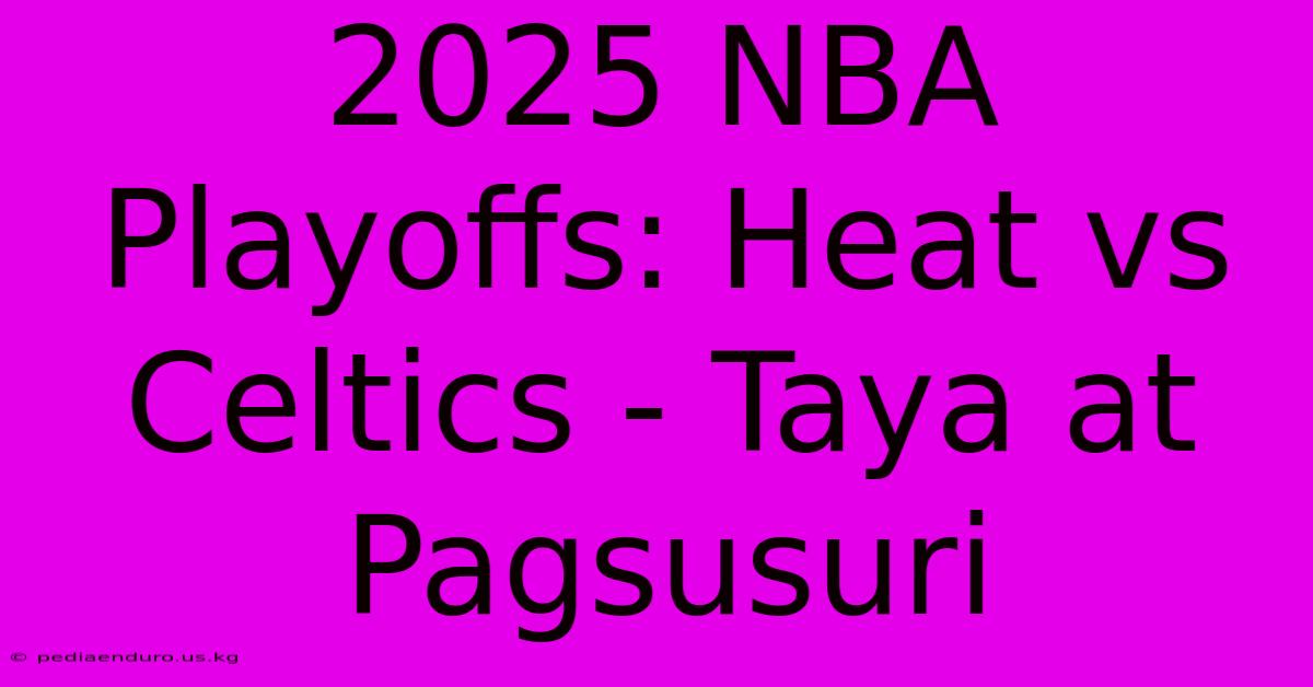 2025 NBA Playoffs: Heat Vs Celtics - Taya At Pagsusuri