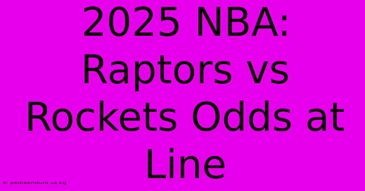 2025 NBA: Raptors Vs Rockets Odds At Line