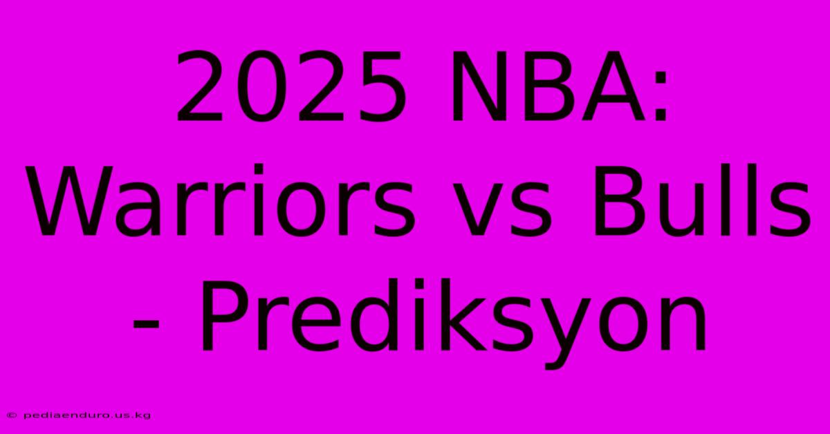 2025 NBA: Warriors Vs Bulls - Prediksyon