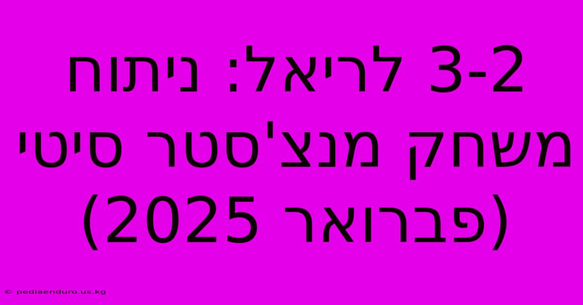 3-2 לריאל: ניתוח משחק מנצ'סטר סיטי (פברואר 2025)