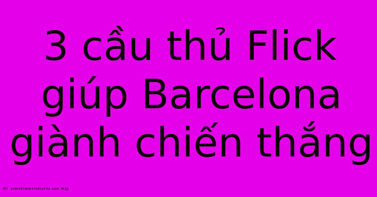 3 Cầu Thủ Flick Giúp Barcelona Giành Chiến Thắng