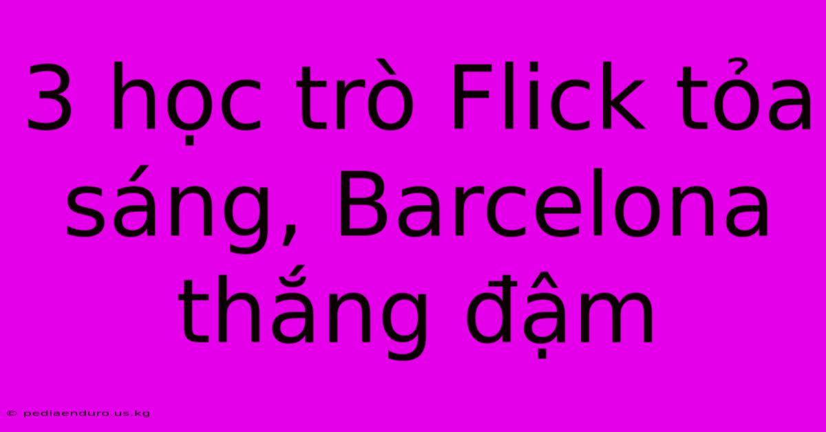 3 Học Trò Flick Tỏa Sáng, Barcelona Thắng Đậm