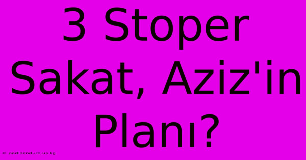 3 Stoper Sakat, Aziz'in Planı?