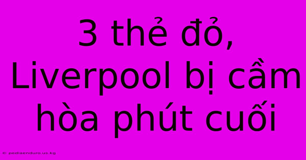 3 Thẻ Đỏ, Liverpool Bị Cầm Hòa Phút Cuối