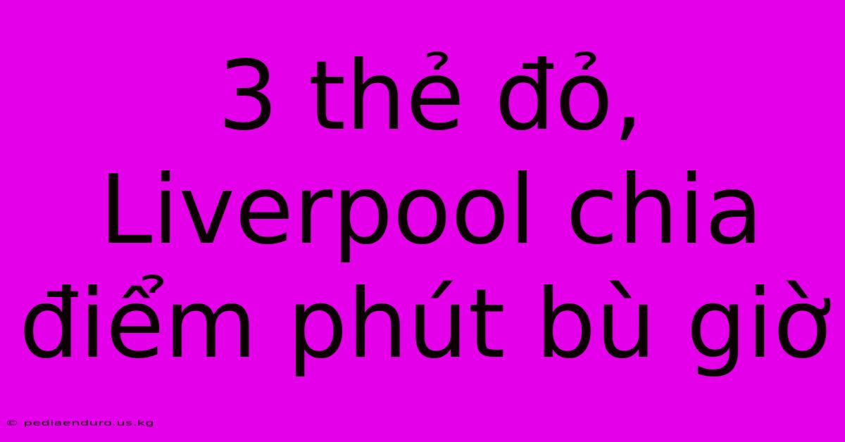 3 Thẻ Đỏ, Liverpool Chia Điểm Phút Bù Giờ