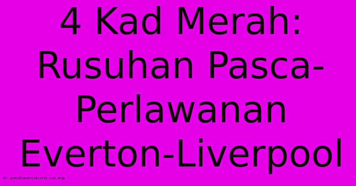 4 Kad Merah: Rusuhan Pasca-Perlawanan Everton-Liverpool