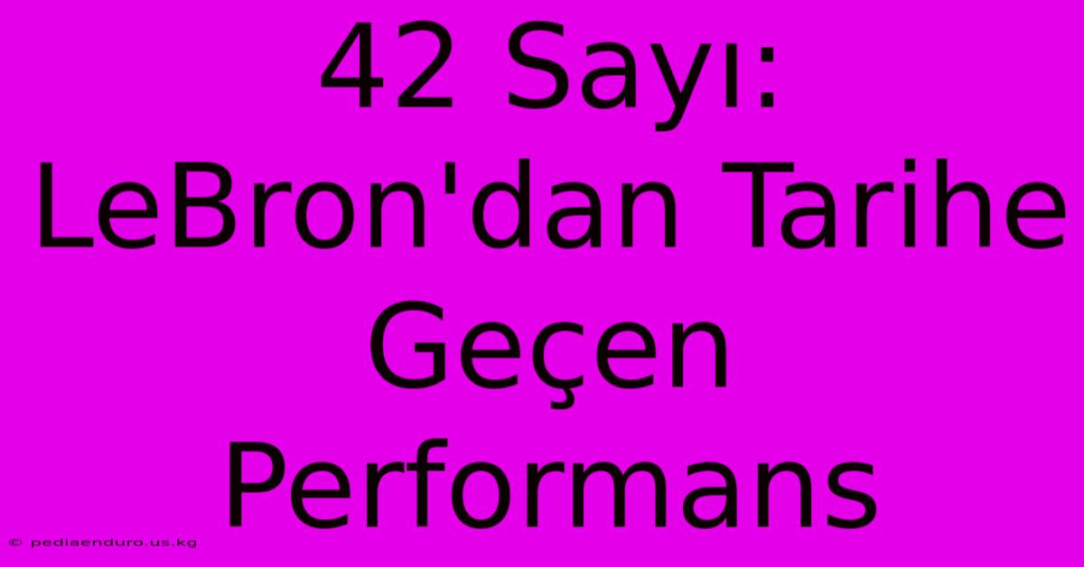 42 Sayı: LeBron'dan Tarihe Geçen Performans