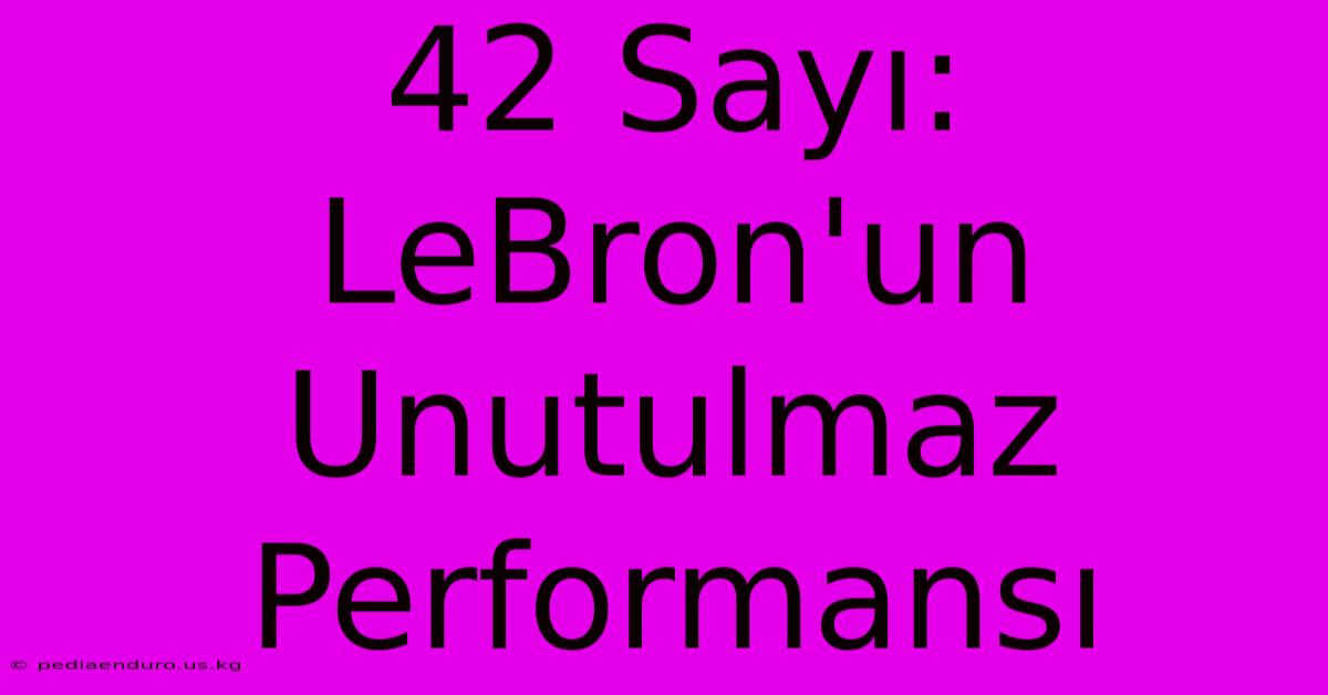 42 Sayı: LeBron'un Unutulmaz Performansı