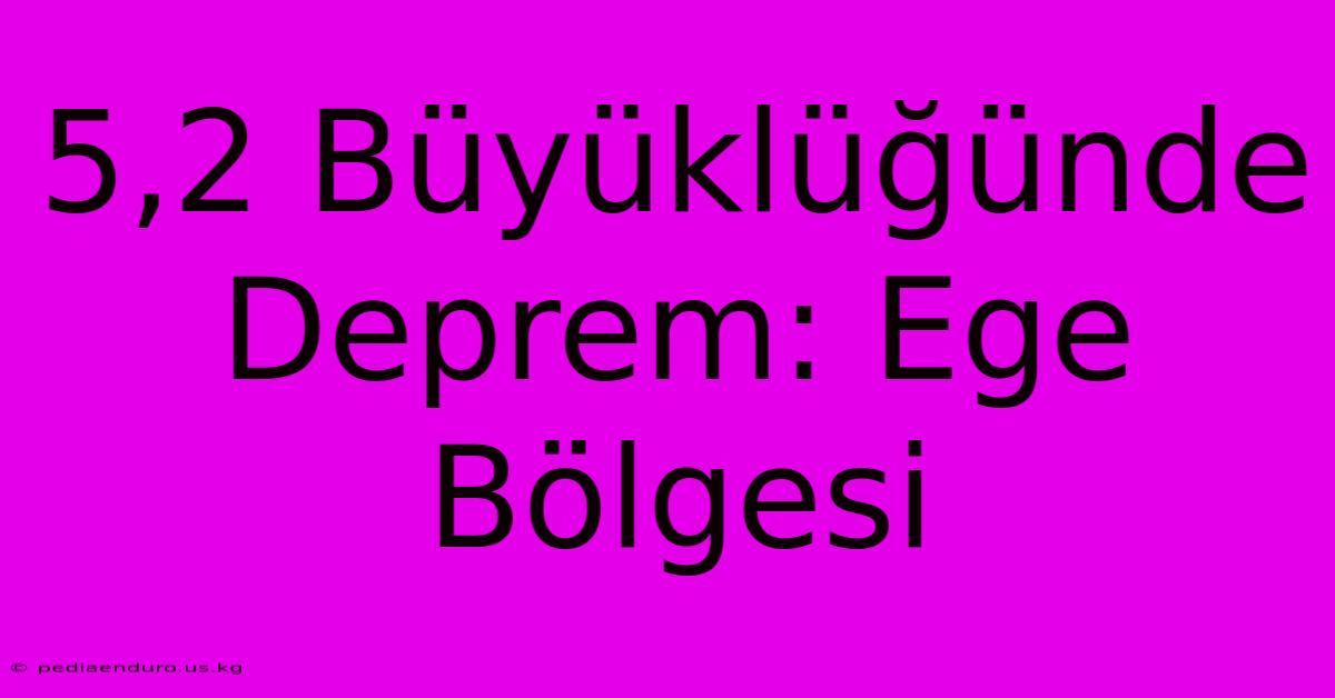 5,2 Büyüklüğünde Deprem: Ege Bölgesi