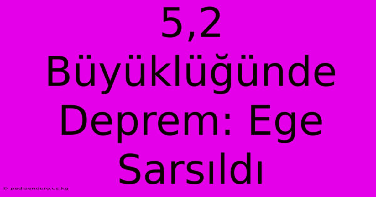 5,2 Büyüklüğünde Deprem: Ege Sarsıldı