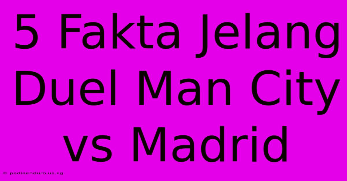 5 Fakta Jelang Duel Man City Vs Madrid