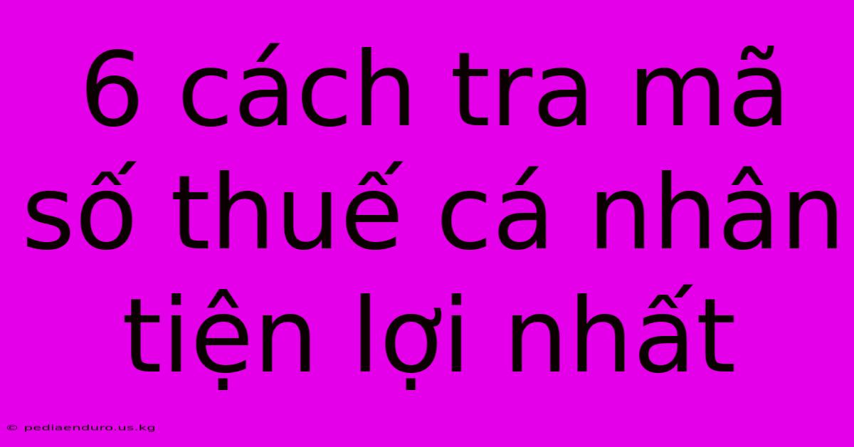 6 Cách Tra Mã Số Thuế Cá Nhân Tiện Lợi Nhất