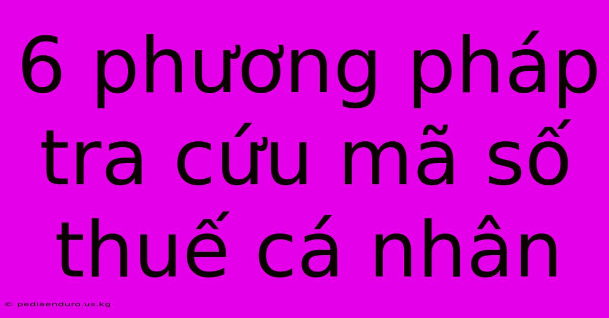 6 Phương Pháp Tra Cứu Mã Số Thuế Cá Nhân