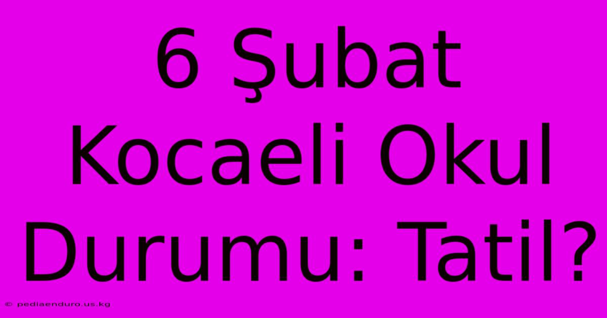 6 Şubat Kocaeli Okul Durumu: Tatil?