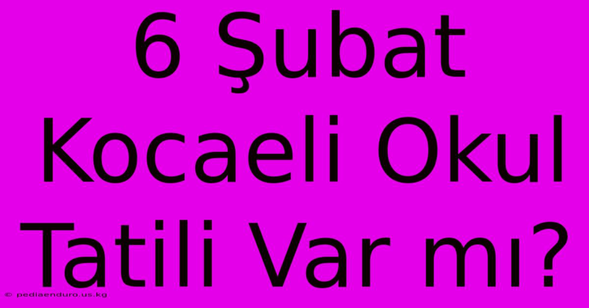 6 Şubat Kocaeli Okul Tatili Var Mı?