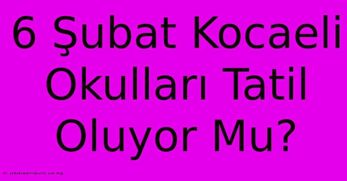 6 Şubat Kocaeli Okulları Tatil Oluyor Mu?