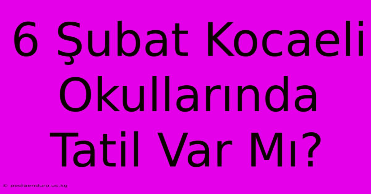 6 Şubat Kocaeli Okullarında Tatil Var Mı?