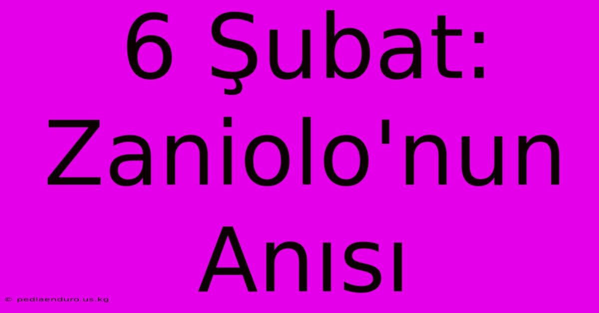 6 Şubat: Zaniolo'nun Anısı