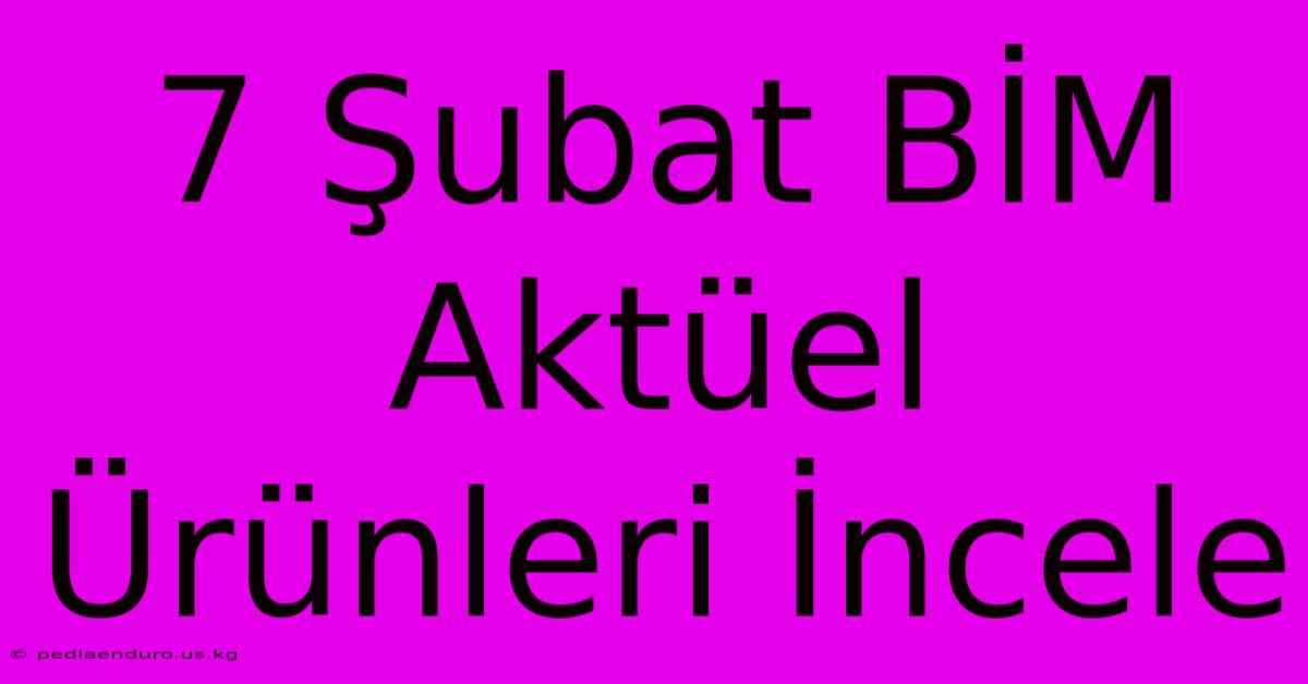 7 Şubat BİM Aktüel Ürünleri İncele