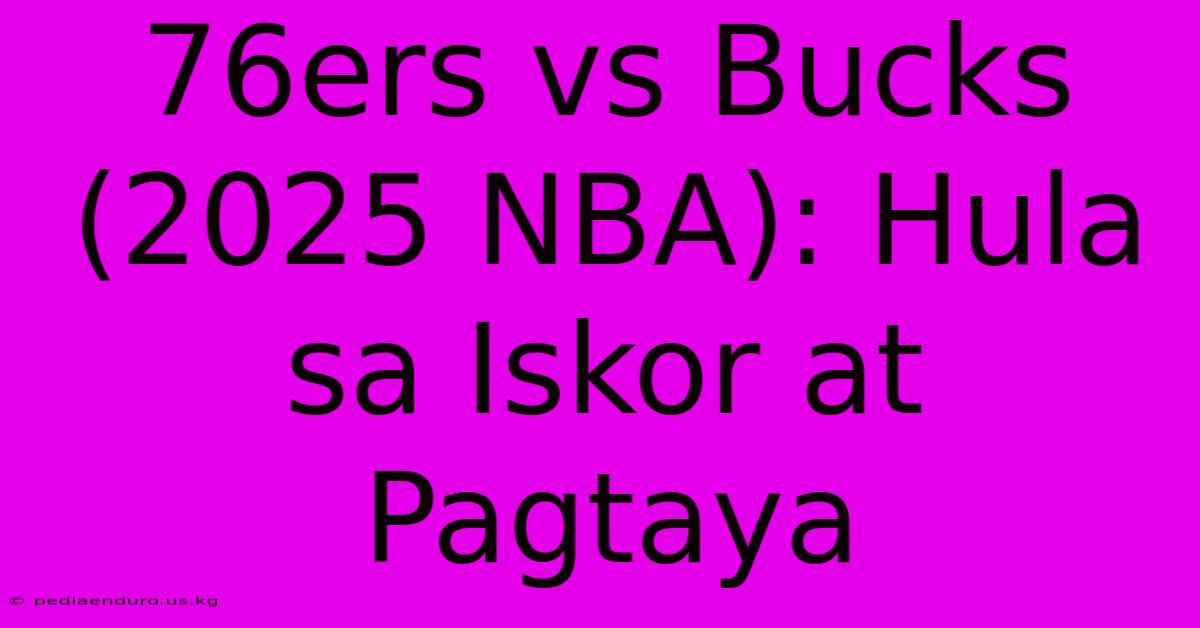 76ers Vs Bucks (2025 NBA): Hula Sa Iskor At Pagtaya