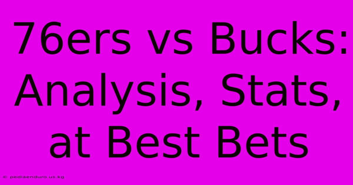 76ers Vs Bucks:  Analysis, Stats, At Best Bets