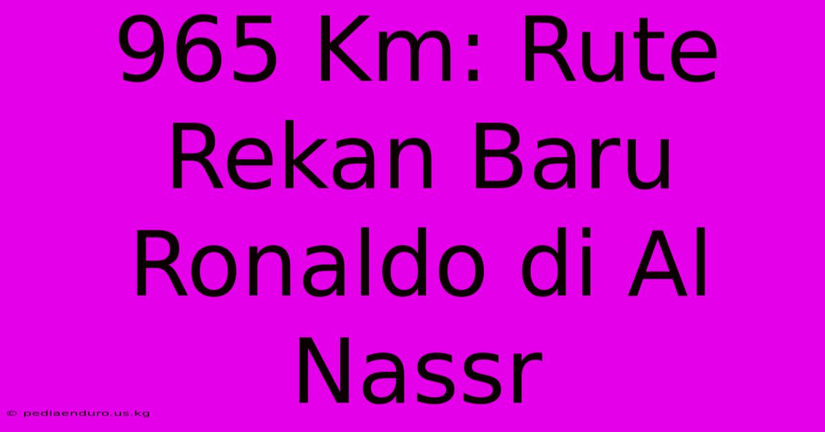 965 Km: Rute Rekan Baru Ronaldo Di Al Nassr