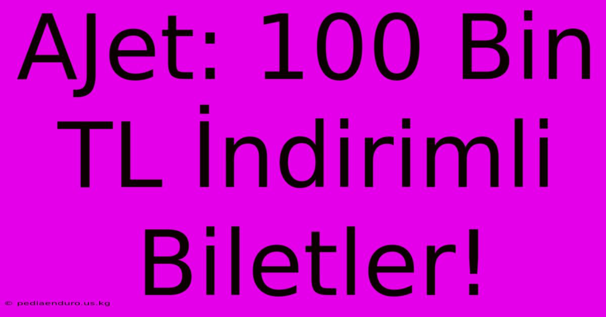 AJet: 100 Bin TL İndirimli Biletler!