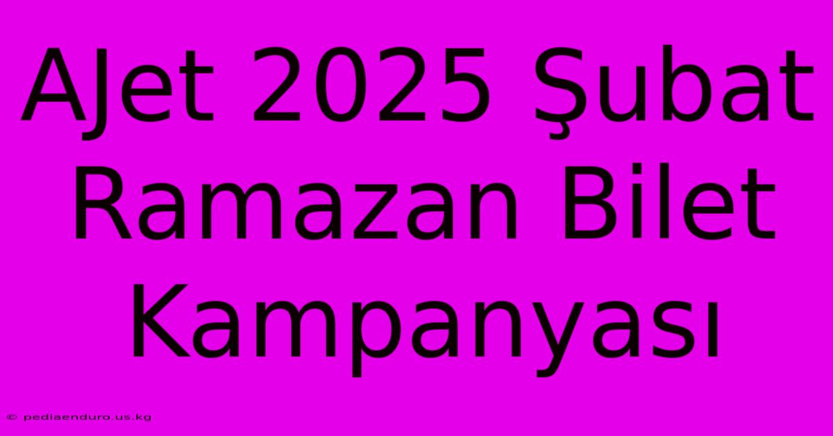 AJet 2025 Şubat Ramazan Bilet Kampanyası