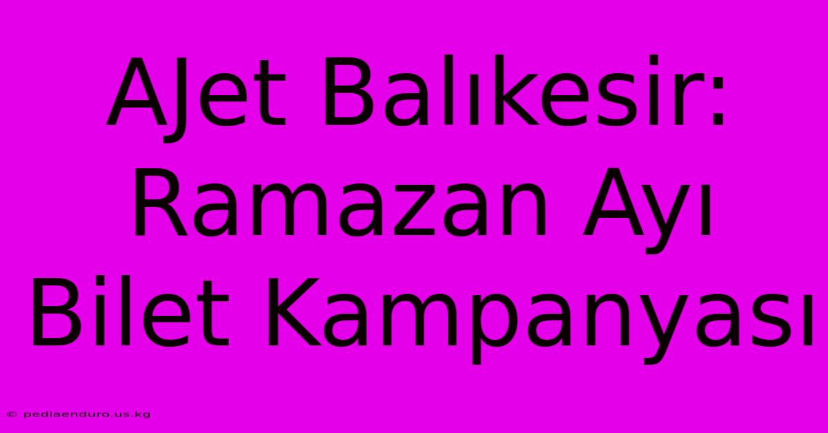 AJet Balıkesir: Ramazan Ayı Bilet Kampanyası