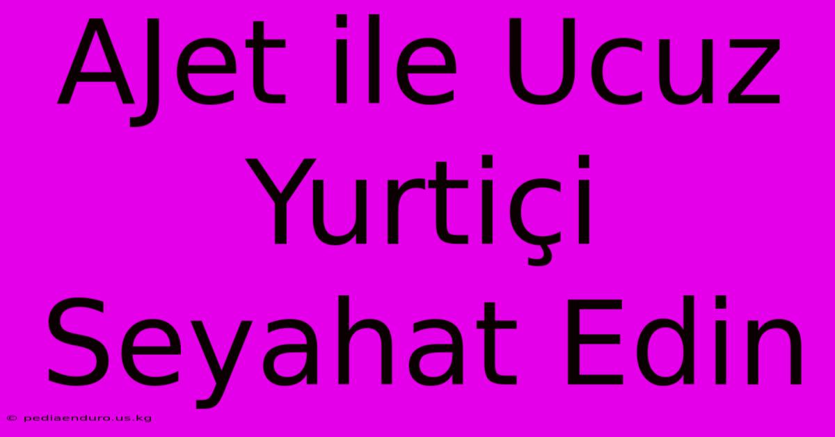 AJet Ile Ucuz Yurtiçi Seyahat Edin