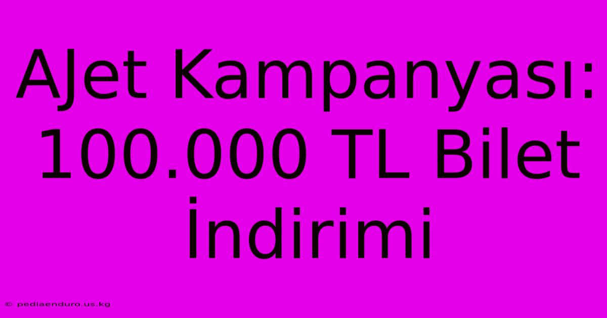 AJet Kampanyası: 100.000 TL Bilet İndirimi