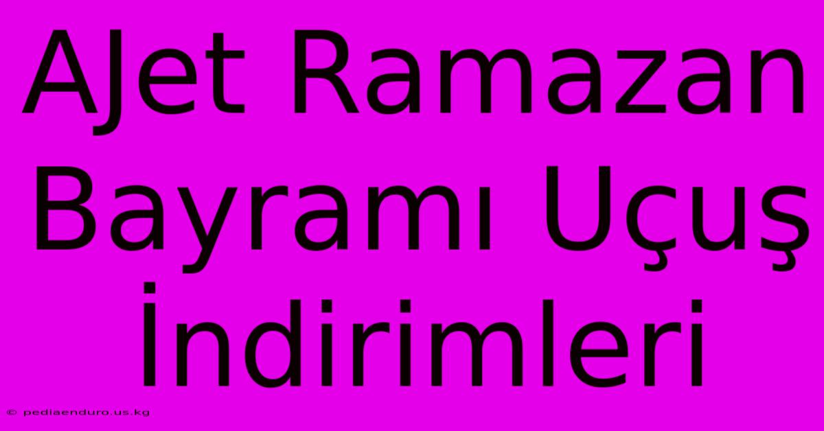 AJet Ramazan Bayramı Uçuş İndirimleri